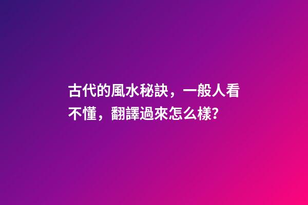古代的風水秘訣，一般人看不懂，翻譯過來怎么樣？