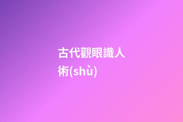 古代觀眼識人術(shù)