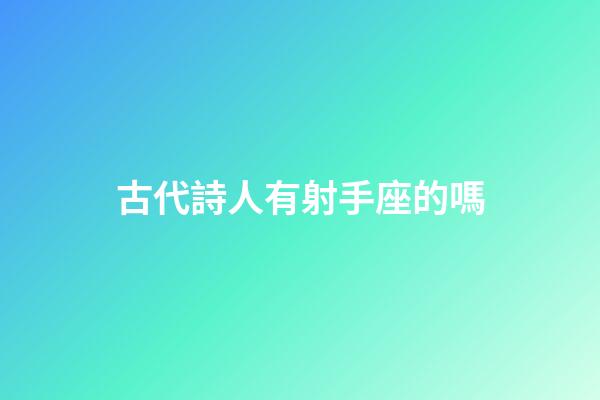 古代詩人有射手座的嗎-第1張-星座運勢-玄機派
