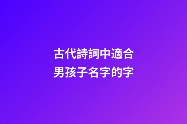 古代詩詞中適合男孩子名字的字(古詩詞里適合男孩子的名字)-第1張-男孩起名-玄機派