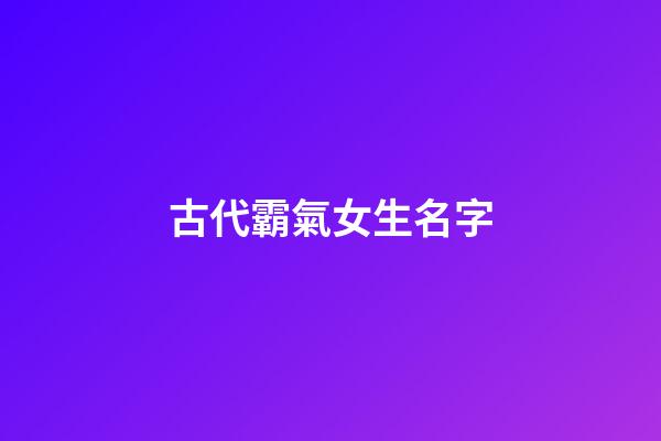 古代霸氣女生名字(古代霸氣女子名字)-第1張-女孩起名-玄機派