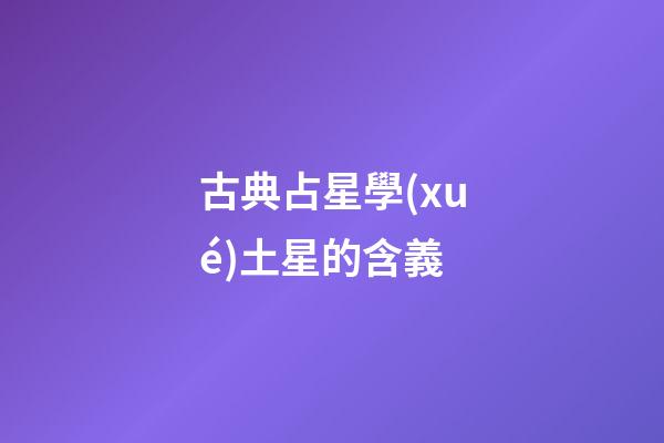 古典占星學(xué)土星的含義-第1張-星座運(yùn)勢(shì)-玄機(jī)派