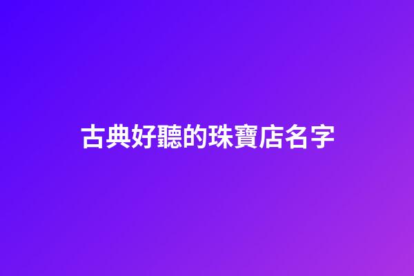 古典好聽的珠寶店名字