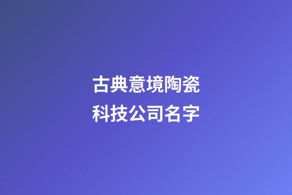 古典意境陶瓷科技公司名字-第1張-公司起名-玄機派