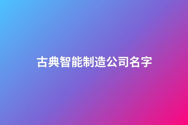 古典智能制造公司名字-第1張-公司起名-玄機派