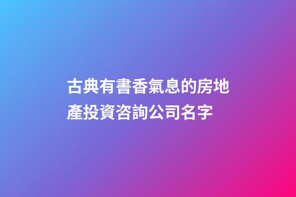 古典有書香氣息的房地產投資咨詢公司名字-第1張-公司起名-玄機派