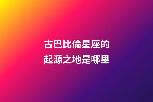 古巴比倫星座的起源之地是哪里