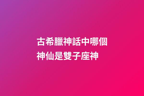 古希臘神話中哪個神仙是雙子座神-第1張-星座運勢-玄機派