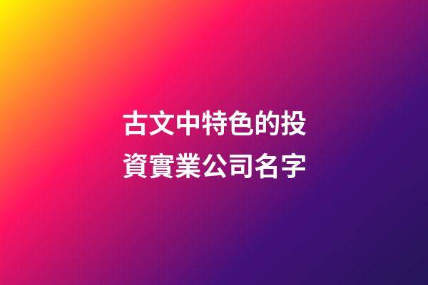 古文中特色的投資實業公司名字-第1張-公司起名-玄機派