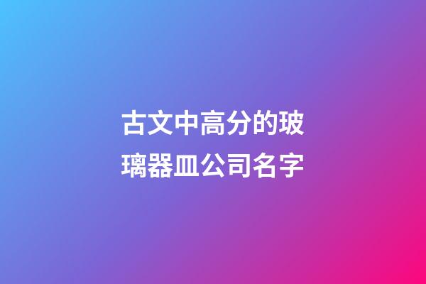 古文中高分的玻璃器皿公司名字-第1張-公司起名-玄機派