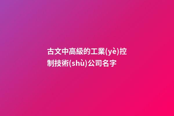 古文中高級的工業(yè)控制技術(shù)公司名字-第1張-公司起名-玄機派