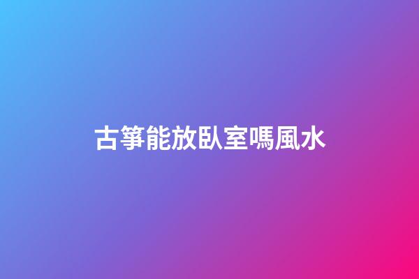 古箏能放臥室嗎風水