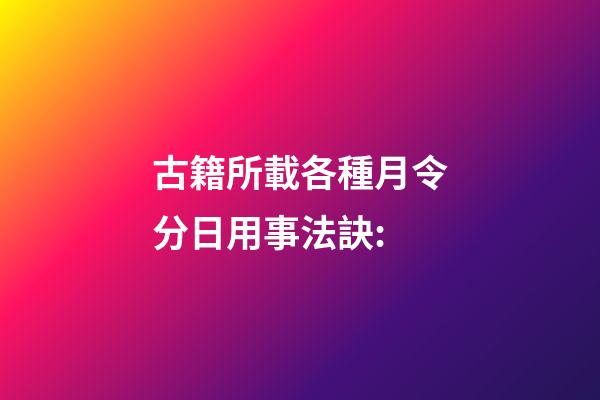 古籍所載各種月令分日用事法訣: