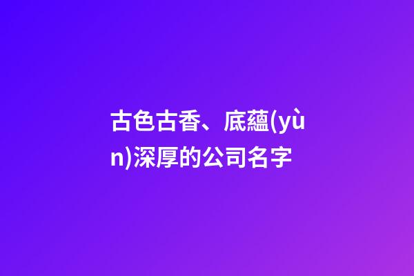 古色古香、底蘊(yùn)深厚的公司名字
