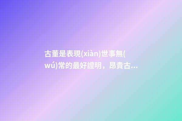 古董是表現(xiàn)世事無(wú)常的最好證明，昂貴古董收藏也有風(fēng)水禍害