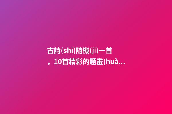 古詩(shī)隨機(jī)一首，10首精彩的題畫(huà)詩(shī)-第1張-觀點(diǎn)-玄機(jī)派