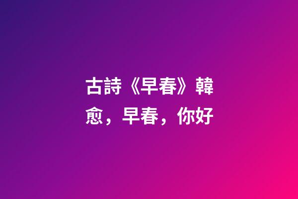 古詩《早春》韓愈，早春，你好-第1張-觀點-玄機派