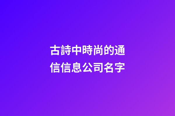 古詩中時尚的通信信息公司名字-第1張-公司起名-玄機派