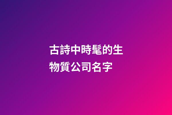 古詩中時髦的生物質公司名字-第1張-公司起名-玄機派