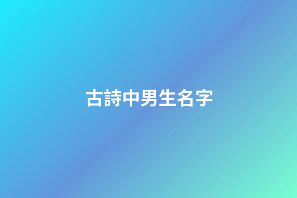 古詩中男生名字(古詩男生名字大全)