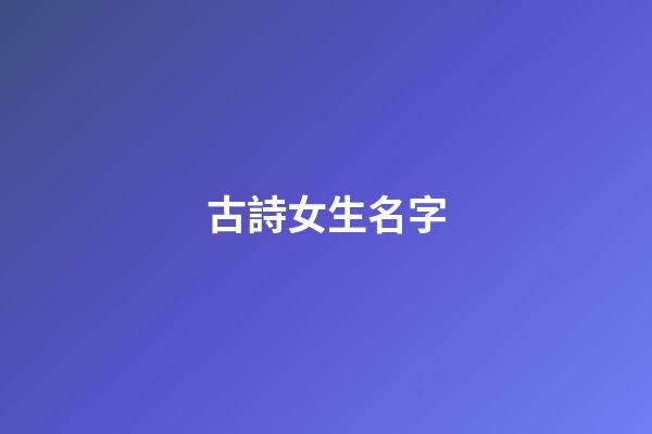古詩女生名字(古詩女生名字大全)-第1張-女孩起名-玄機派