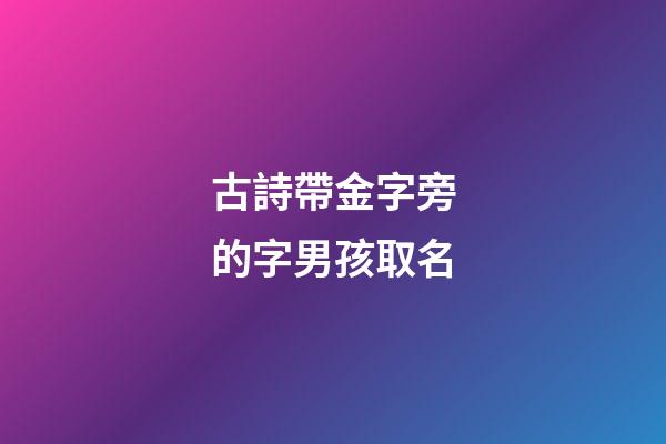 古詩帶金字旁的字男孩取名(古詩帶金字旁的字男孩取名怎么取)-第1張-男孩起名-玄機派
