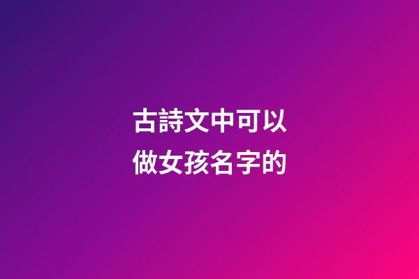 古詩文中可以做女孩名字的(詩句中可以做女孩名字)-第1張-女孩起名-玄機派