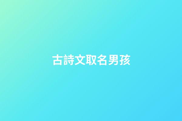 古詩文取名男孩(男孩子古詩文選擇名字)-第1張-男孩起名-玄機派