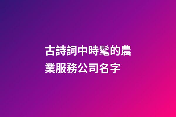 古詩詞中時髦的農業服務公司名字-第1張-公司起名-玄機派