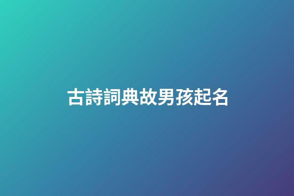 古詩詞典故男孩起名(古詩詞男孩取名大全集)-第1張-男孩起名-玄機派