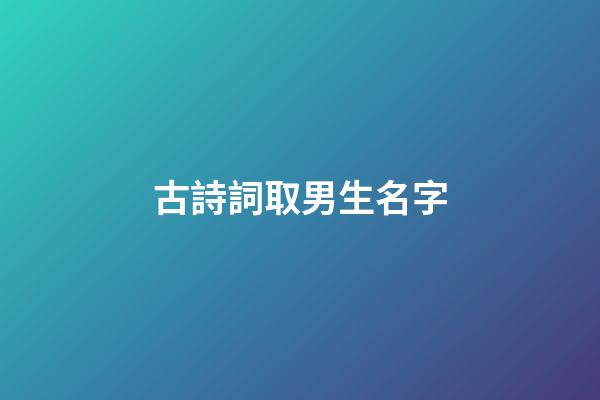 古詩詞取男生名字(古詩詞取男孩名字)-第1張-男孩起名-玄機派