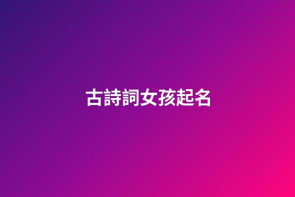 古詩詞女孩起名(古詩詞女孩名字)-第1張-女孩起名-玄機(jī)派