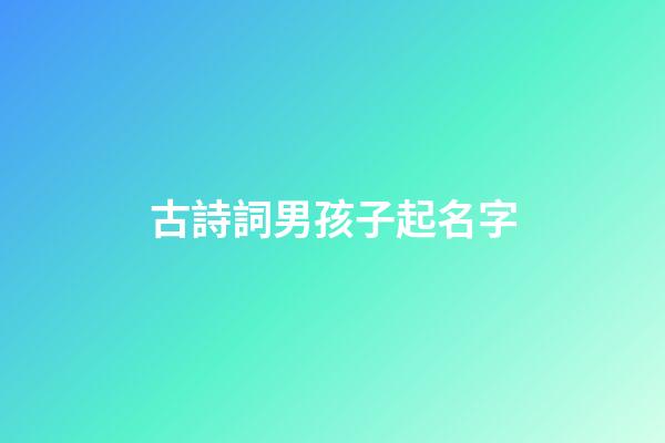 古詩詞男孩子起名字(古詩詞男孩子取名字)-第1張-男孩起名-玄機派