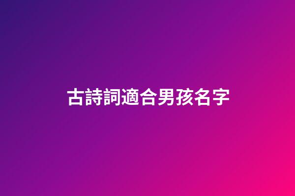 古詩詞適合男孩名字(古詩詞男孩子取名字)-第1張-男孩起名-玄機派
