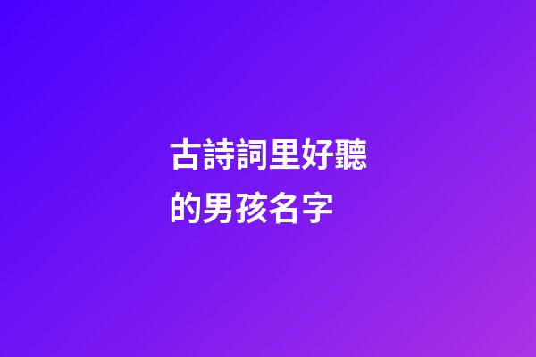 古詩詞里好聽的男孩名字(古詩詞里好聽的男孩名字大全)-第1張-男孩起名-玄機派