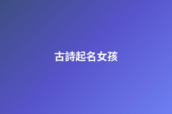 古詩起名女孩(古詩取名女孩名字)-第1張-女孩起名-玄機(jī)派