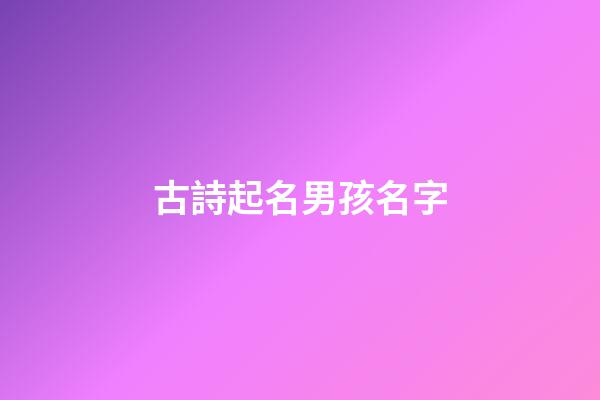 古詩起名男孩名字(古詩起名字男寶寶)-第1張-男孩起名-玄機派