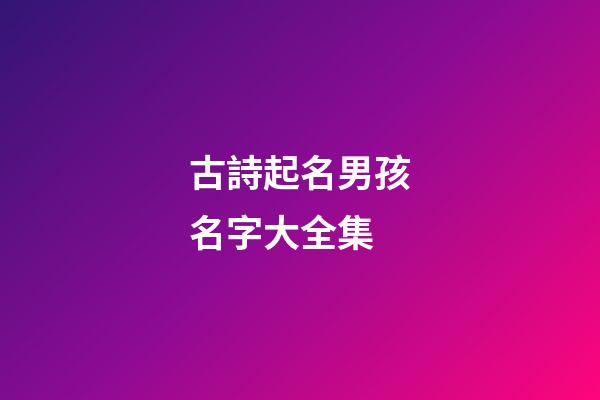 古詩起名男孩名字大全集(古詩好聽的男孩名字)-第1張-男孩起名-玄機派