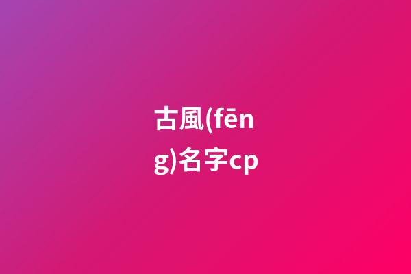 古風(fēng)名字cp(古風(fēng)名字男)-第1張-男孩起名-玄機(jī)派