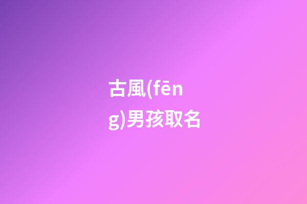 古風(fēng)男孩取名(古風(fēng)男孩兒名)-第1張-男孩起名-玄機(jī)派
