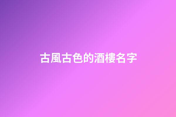 古風古色的酒樓名字