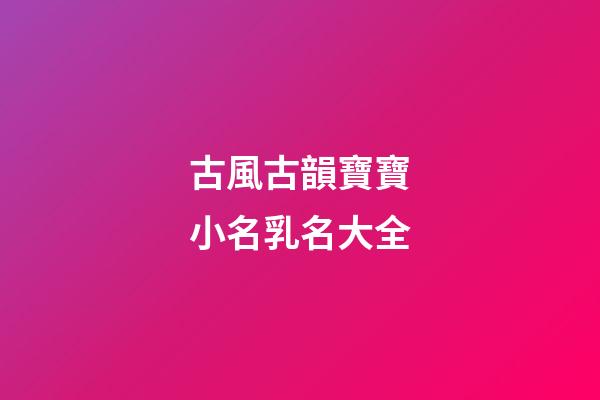 古風古韻寶寶小名乳名大全