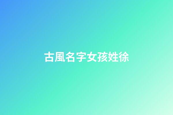 古風名字女孩姓徐(姓徐的古代女子)-第1張-女孩起名-玄機派