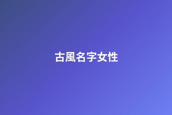 古風名字女性(古風名字女好聽)-第1張-女孩起名-玄機派