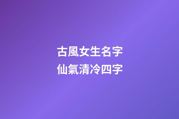 古風女生名字仙氣清冷四字(古風名字女四個字清雅)-第1張-女孩起名-玄機派