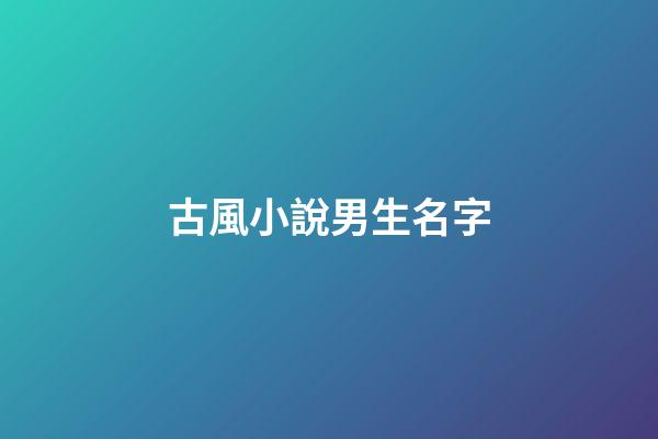 古風小說男生名字(古風小說男生名字霸氣)-第1張-男孩起名-玄機派