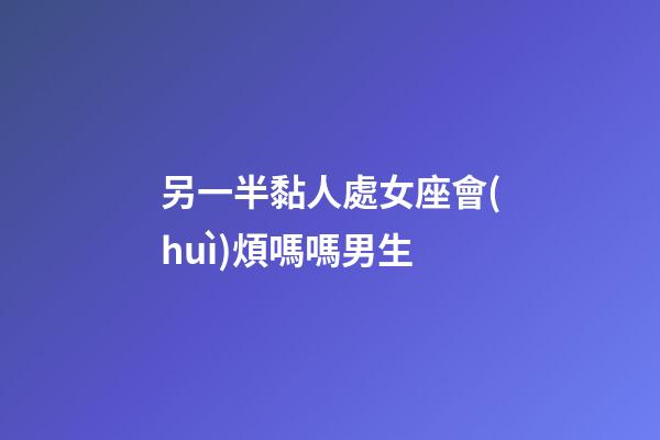另一半黏人處女座會(huì)煩嗎嗎男生-第1張-星座運(yùn)勢-玄機(jī)派