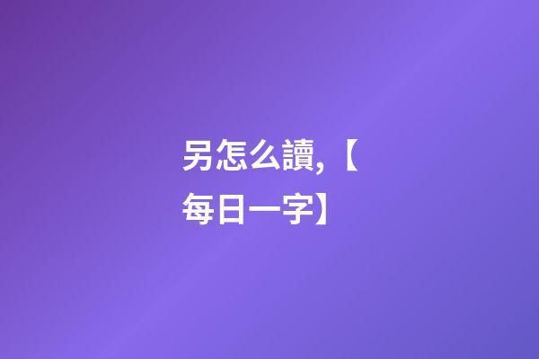 另怎么讀,【每日一字】-第1張-觀點-玄機派