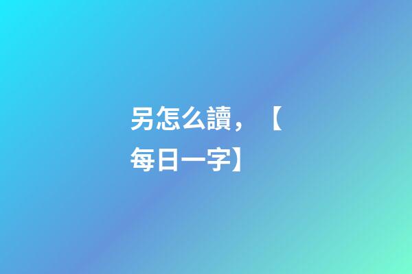 另怎么讀，【每日一字】