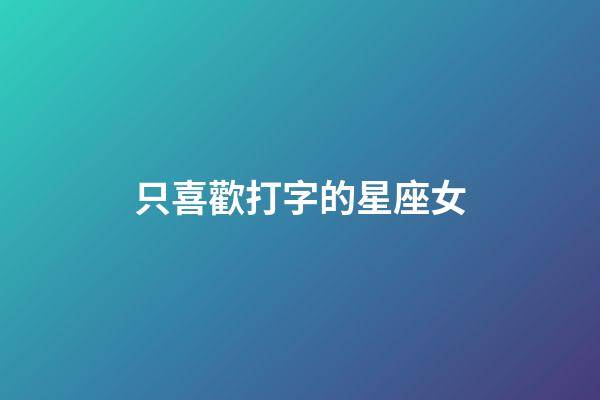 只喜歡打字的星座女-第1張-星座運勢-玄機派